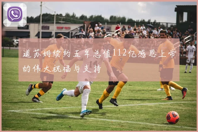 道苏姆续约五年总值112亿感恩上帝的伟大祝福与支持